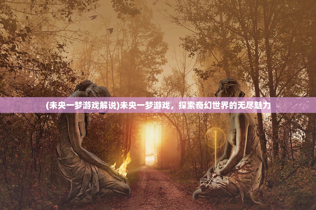 (未央一梦游戏解说)未央一梦游戏，探索奇幻世界的无尽魅力