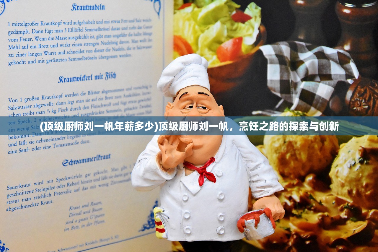 (顶级厨师刘一帆年薪多少)顶级厨师刘一帆，烹饪之路的探索与创新