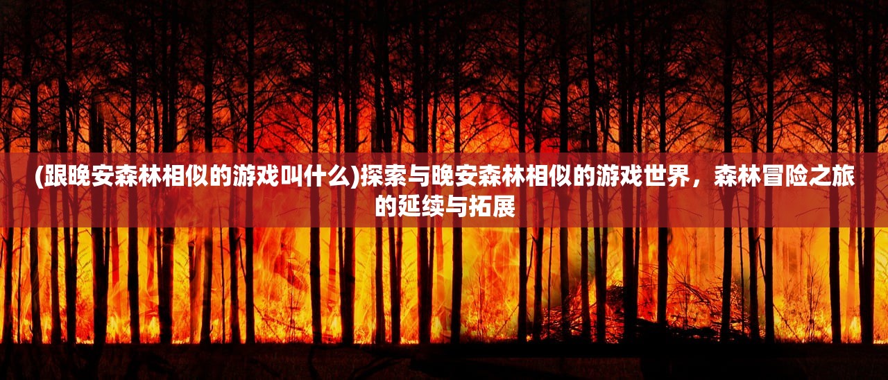 (跟晚安森林相似的游戏叫什么)探索与晚安森林相似的游戏世界，森林冒险之旅的延续与拓展