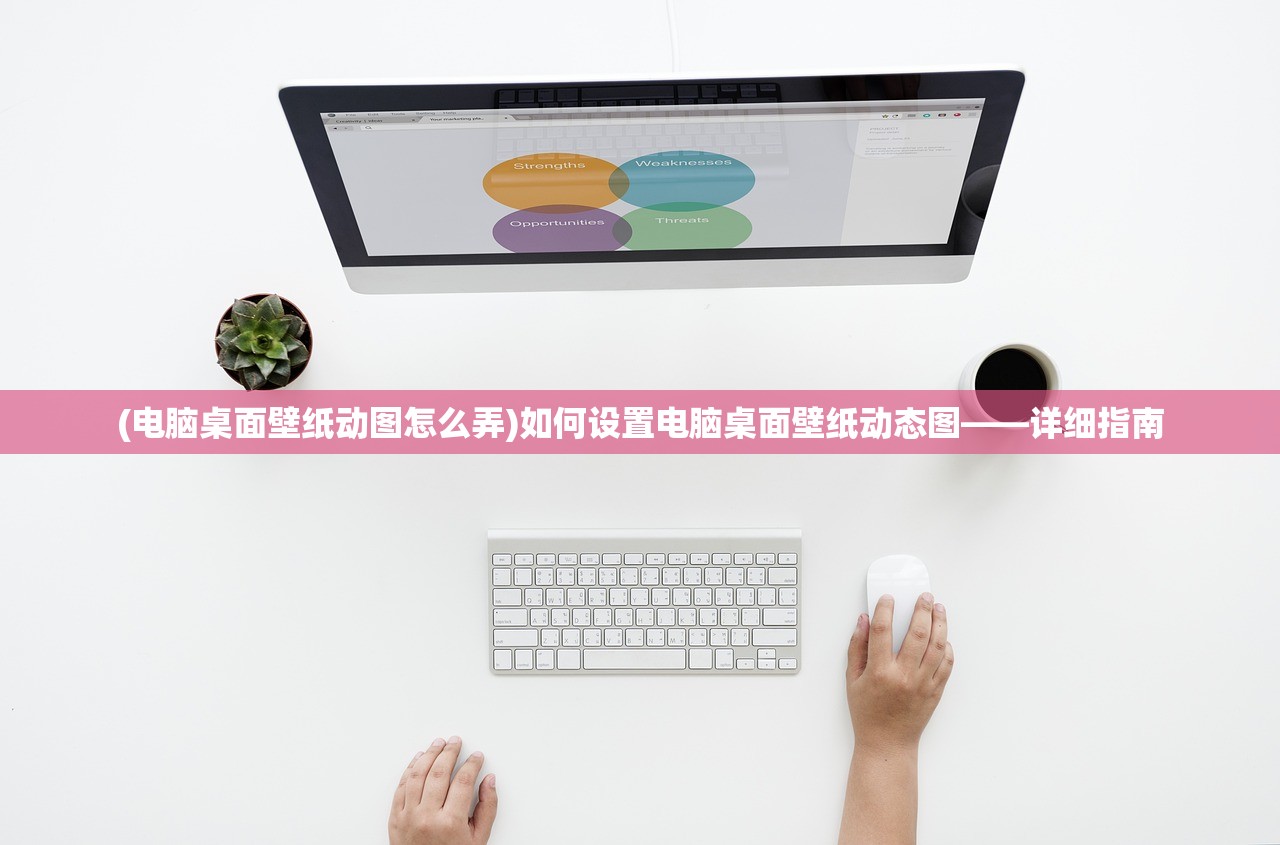 (电脑桌面壁纸动图怎么弄)如何设置电脑桌面壁纸动态图——详细指南