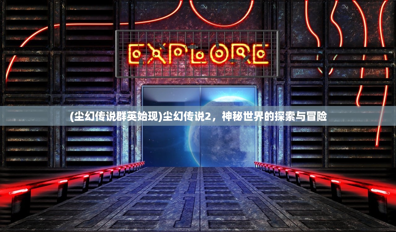 (尘幻传说群英始现)尘幻传说2，神秘世界的探索与冒险