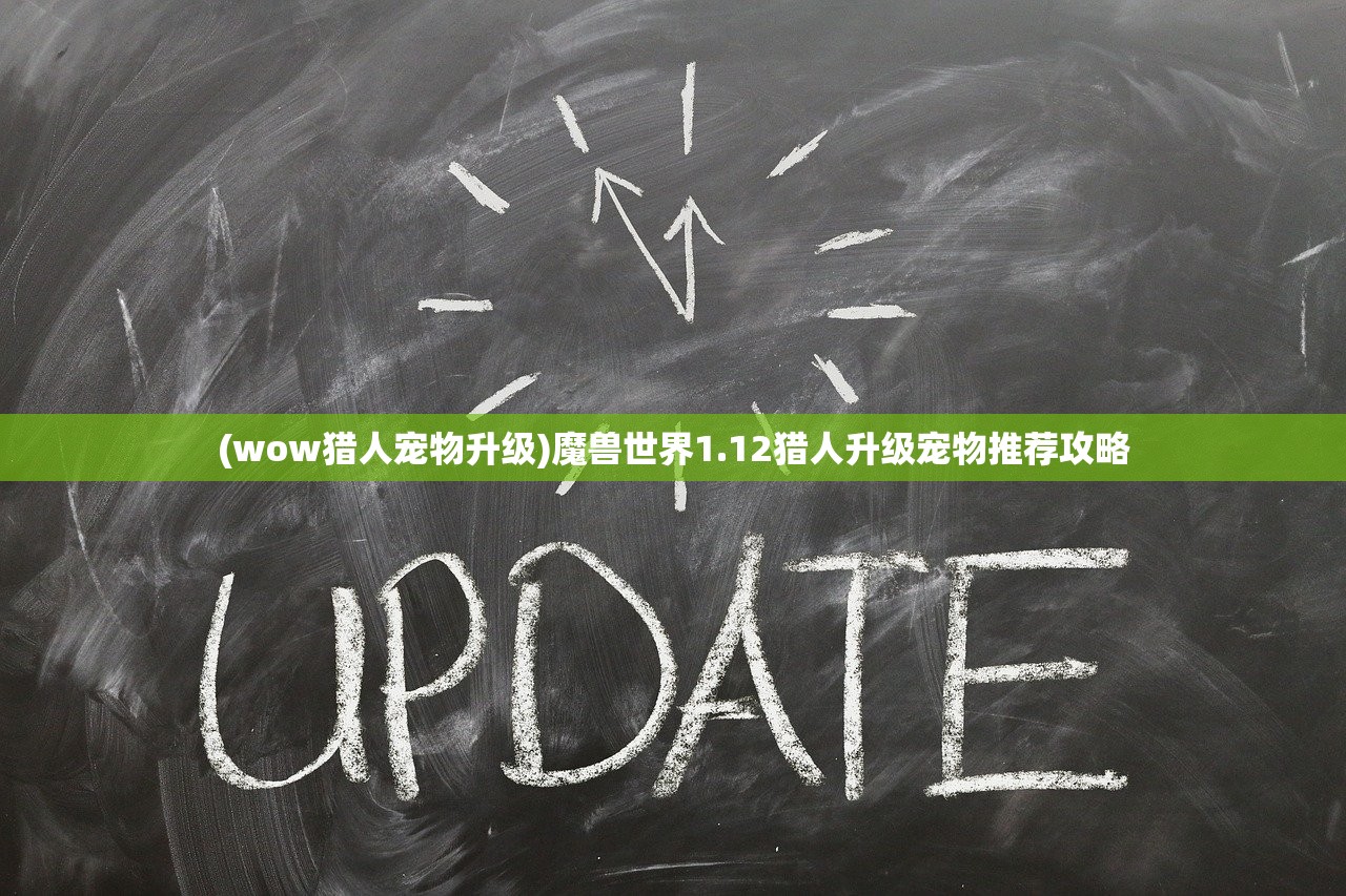 (wow猎人宠物升级)魔兽世界1.12猎人升级宠物推荐攻略