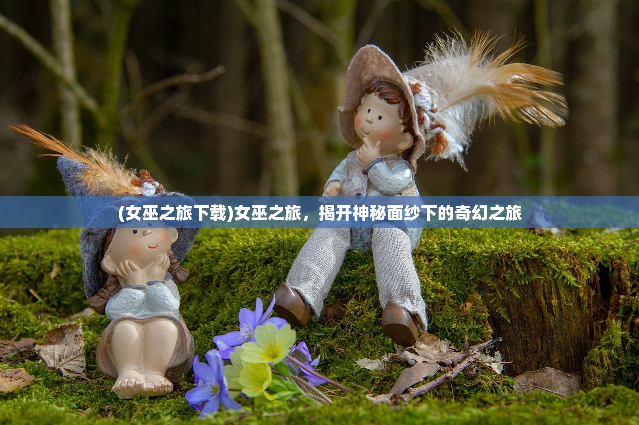 (女巫之旅下载)女巫之旅，揭开神秘面纱下的奇幻之旅