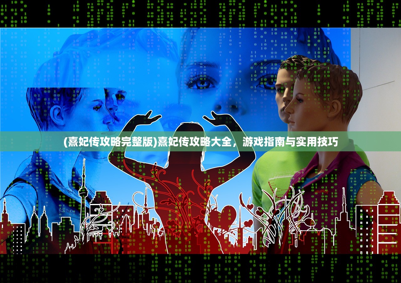 (熹妃传攻略完整版)熹妃传攻略大全，游戏指南与实用技巧