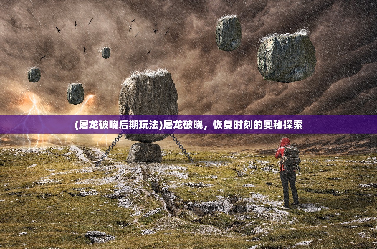 (屠龙破晓后期玩法)屠龙破晓，恢复时刻的奥秘探索
