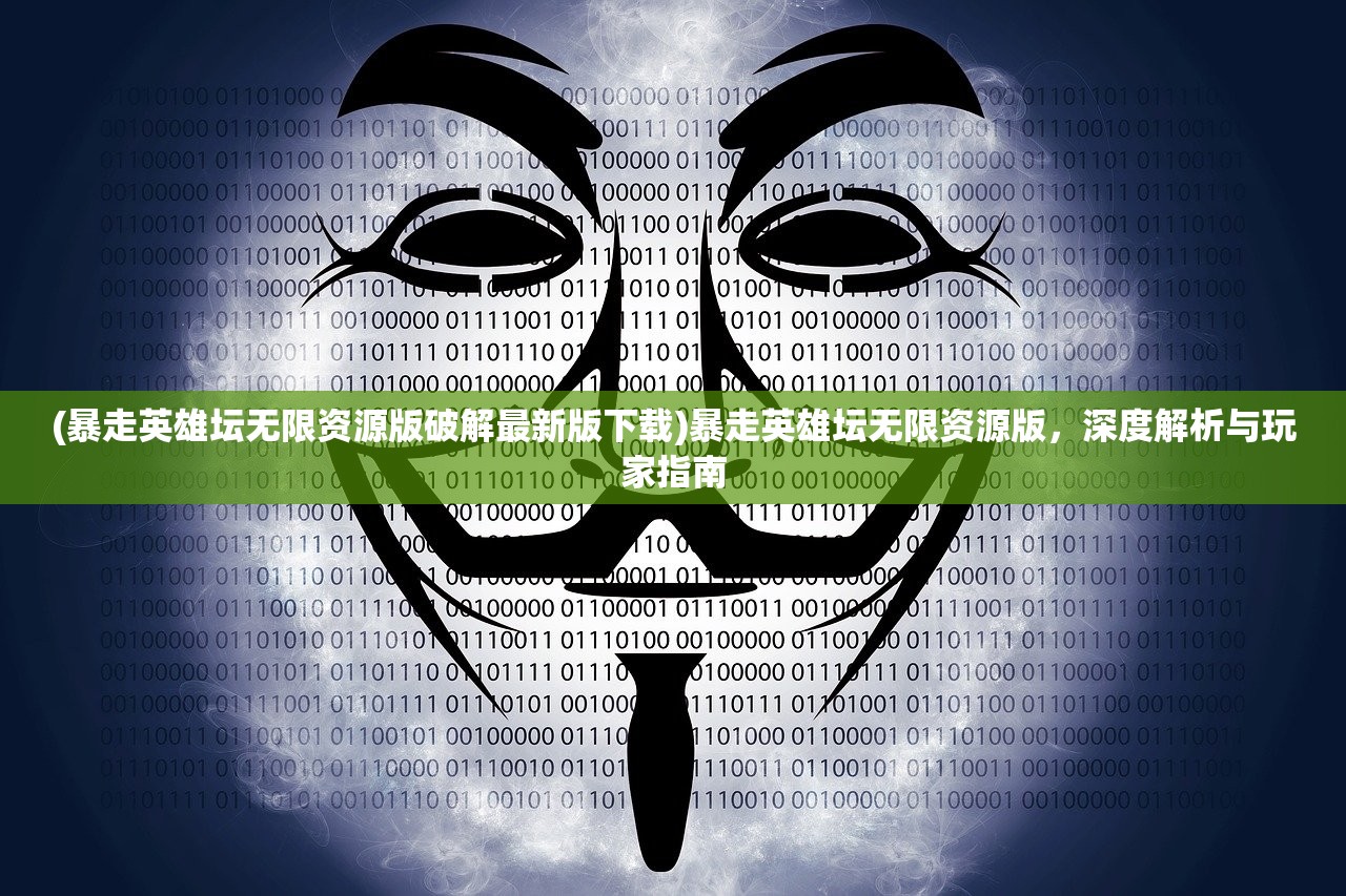 (暴走英雄坛无限资源版破解最新版下载)暴走英雄坛无限资源版，深度解析与玩家指南