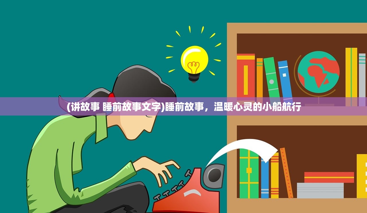 (讲故事 睡前故事文字)睡前故事，温暖心灵的小船航行