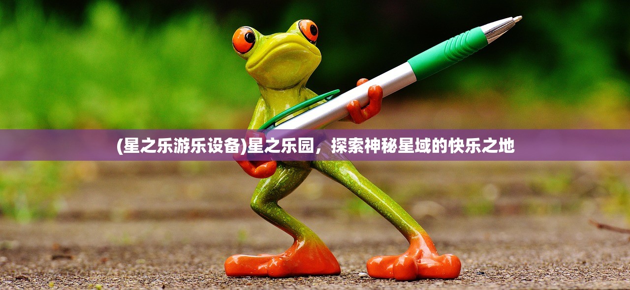 (星之乐游乐设备)星之乐园，探索神秘星域的快乐之地