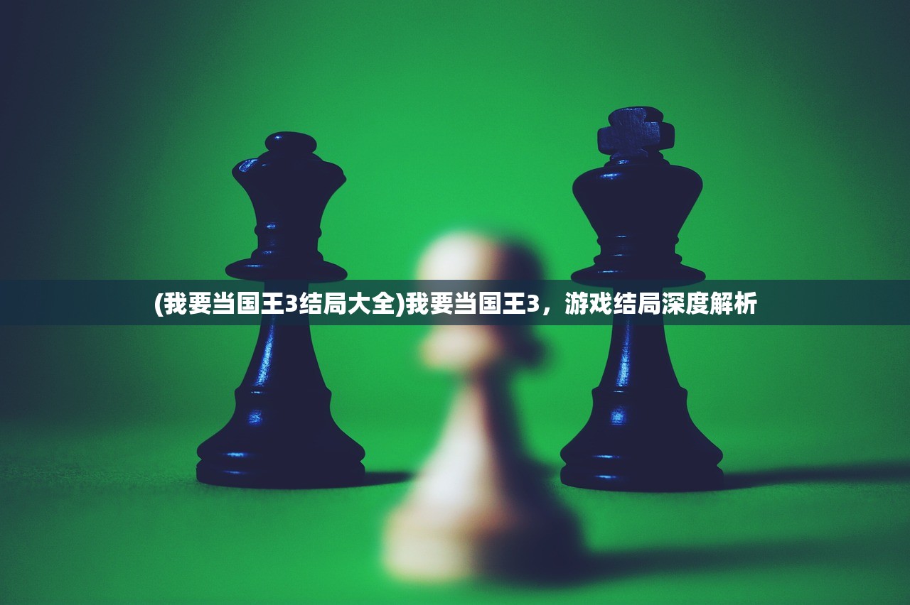 (我要当国王3结局大全)我要当国王3，游戏结局深度解析