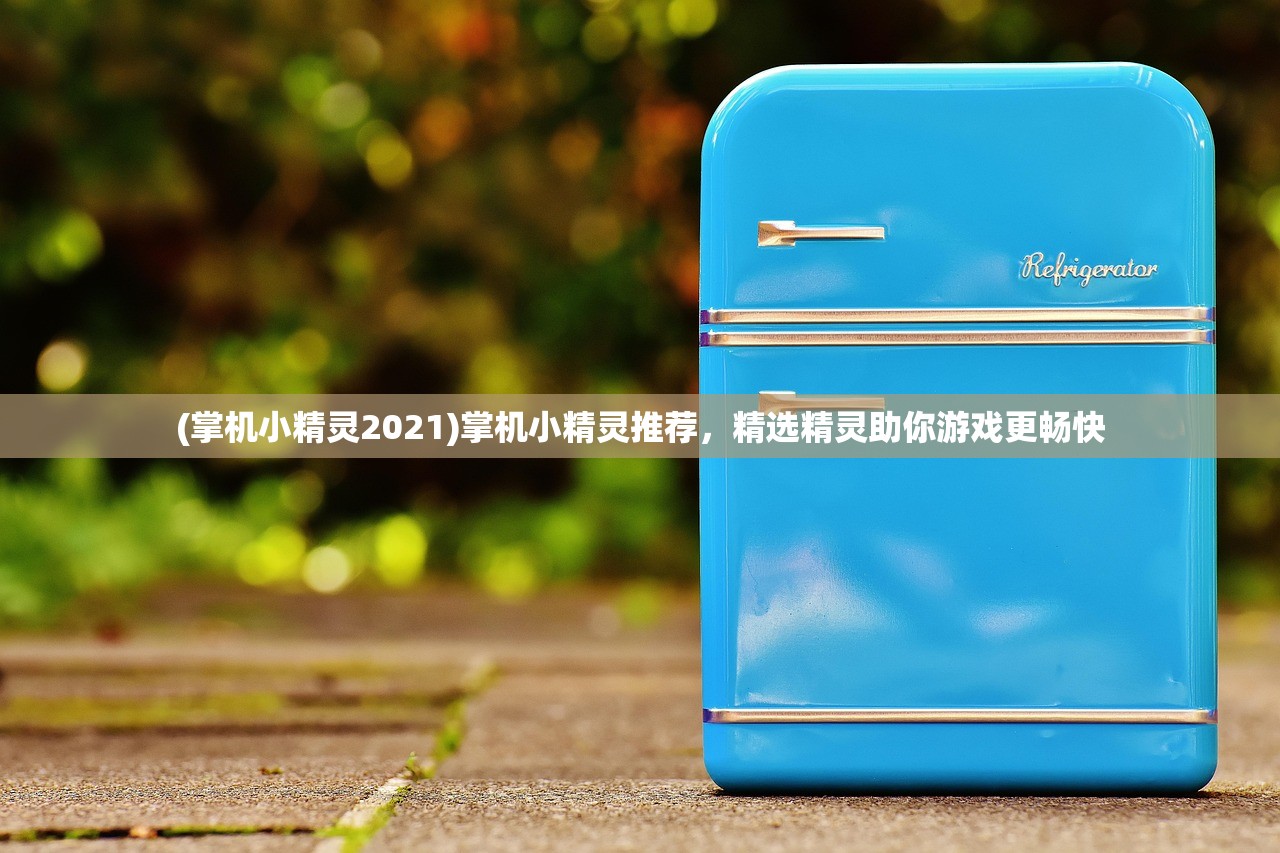 (掌机小精灵2021)掌机小精灵推荐，精选精灵助你游戏更畅快