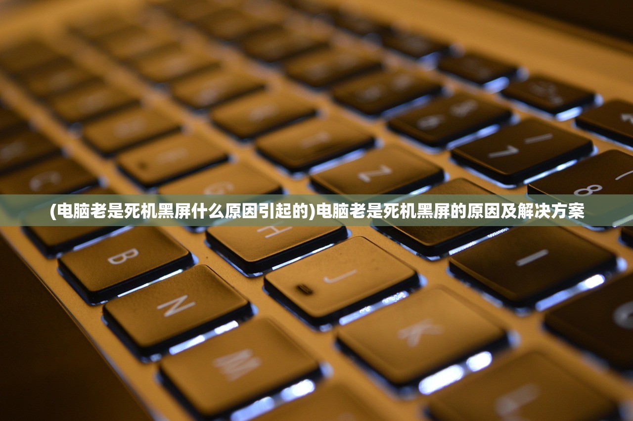 (电脑老是死机黑屏什么原因引起的)电脑老是死机黑屏的原因及解决方案