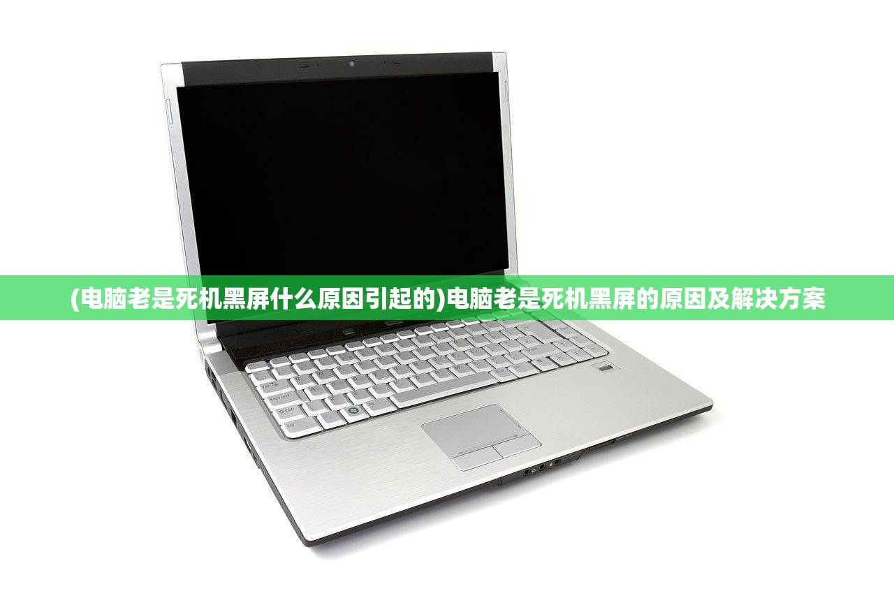 (电脑老是死机黑屏什么原因引起的)电脑老是死机黑屏的原因及解决方案