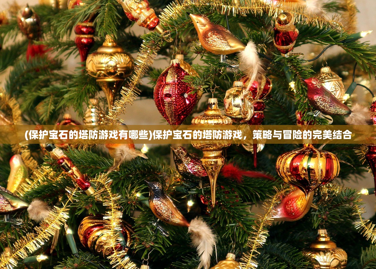 (保护宝石的塔防游戏有哪些)保护宝石的塔防游戏，策略与冒险的完美结合