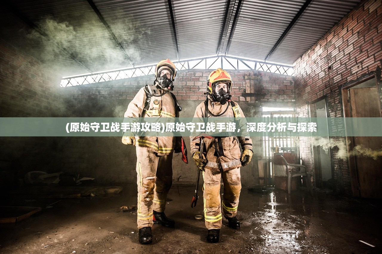 (原始守卫战手游攻略)原始守卫战手游，深度分析与探索