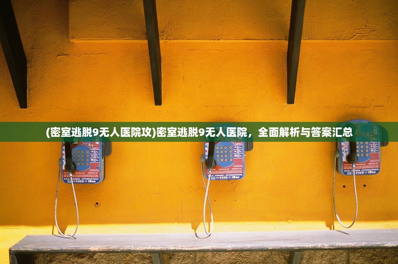 (密室逃脱9无人医院攻)密室逃脱9无人医院，全面解析与答案汇总