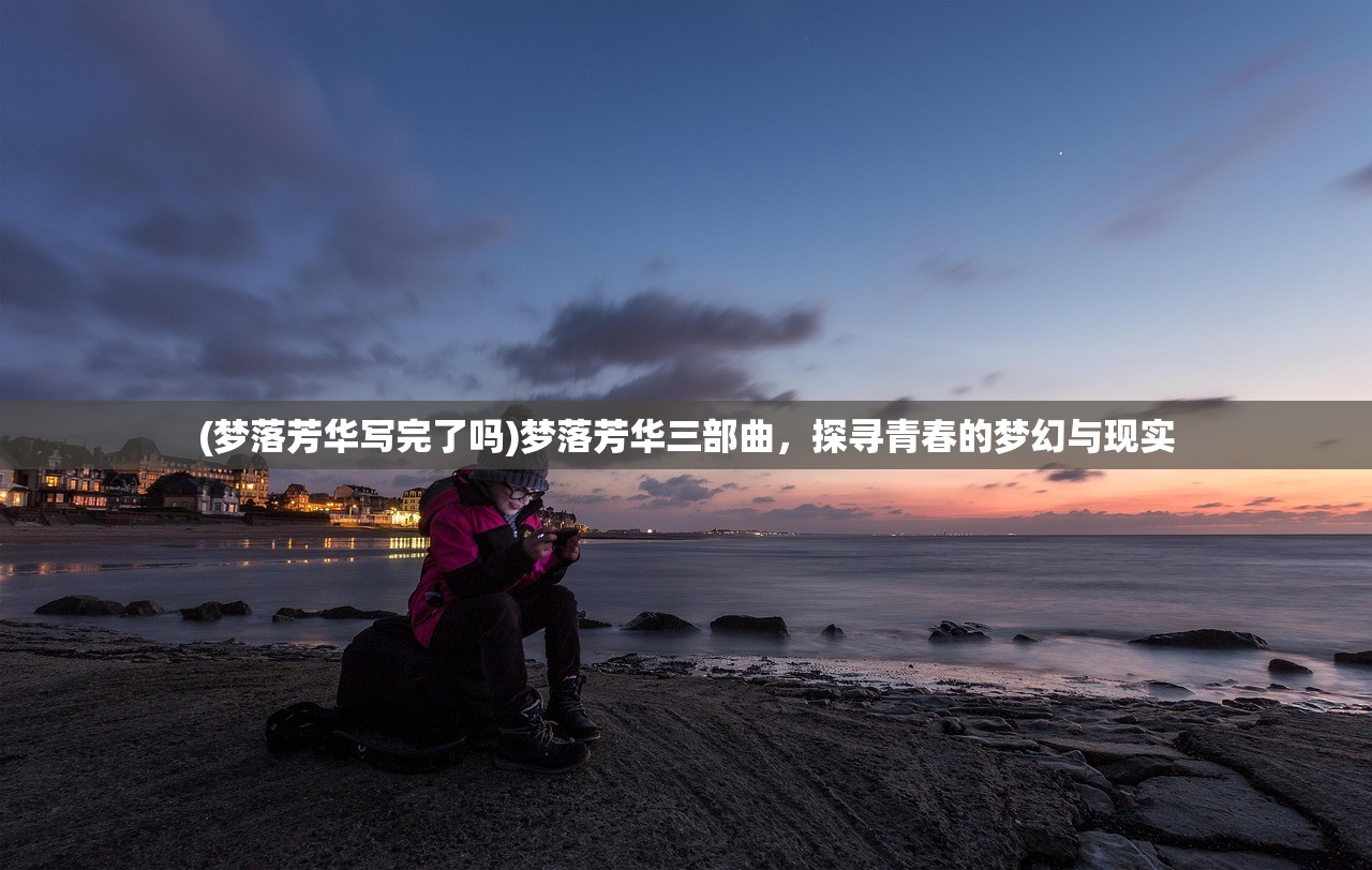 (梦落芳华写完了吗)梦落芳华三部曲，探寻青春的梦幻与现实
