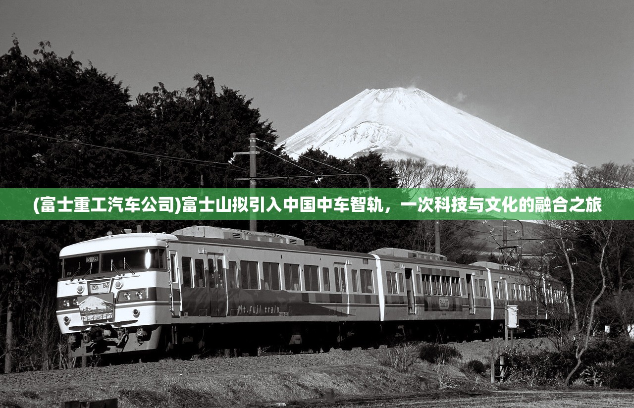 (富士重工汽车公司)富士山拟引入中国中车智轨，一次科技与文化的融合之旅