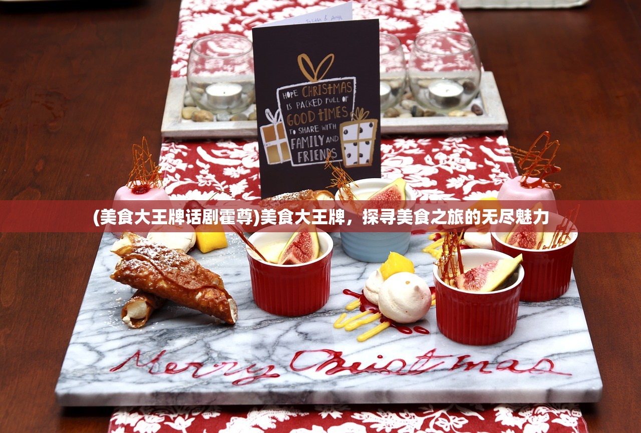 (美食大王牌话剧霍尊)美食大王牌，探寻美食之旅的无尽魅力