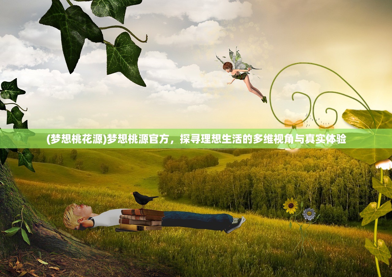 (梦想桃花源)梦想桃源官方，探寻理想生活的多维视角与真实体验