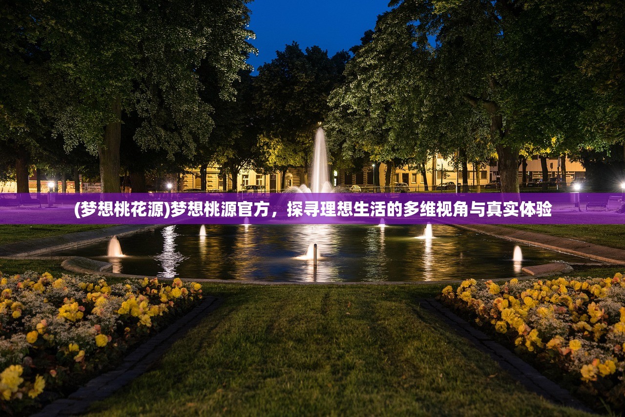 (梦想桃花源)梦想桃源官方，探寻理想生活的多维视角与真实体验