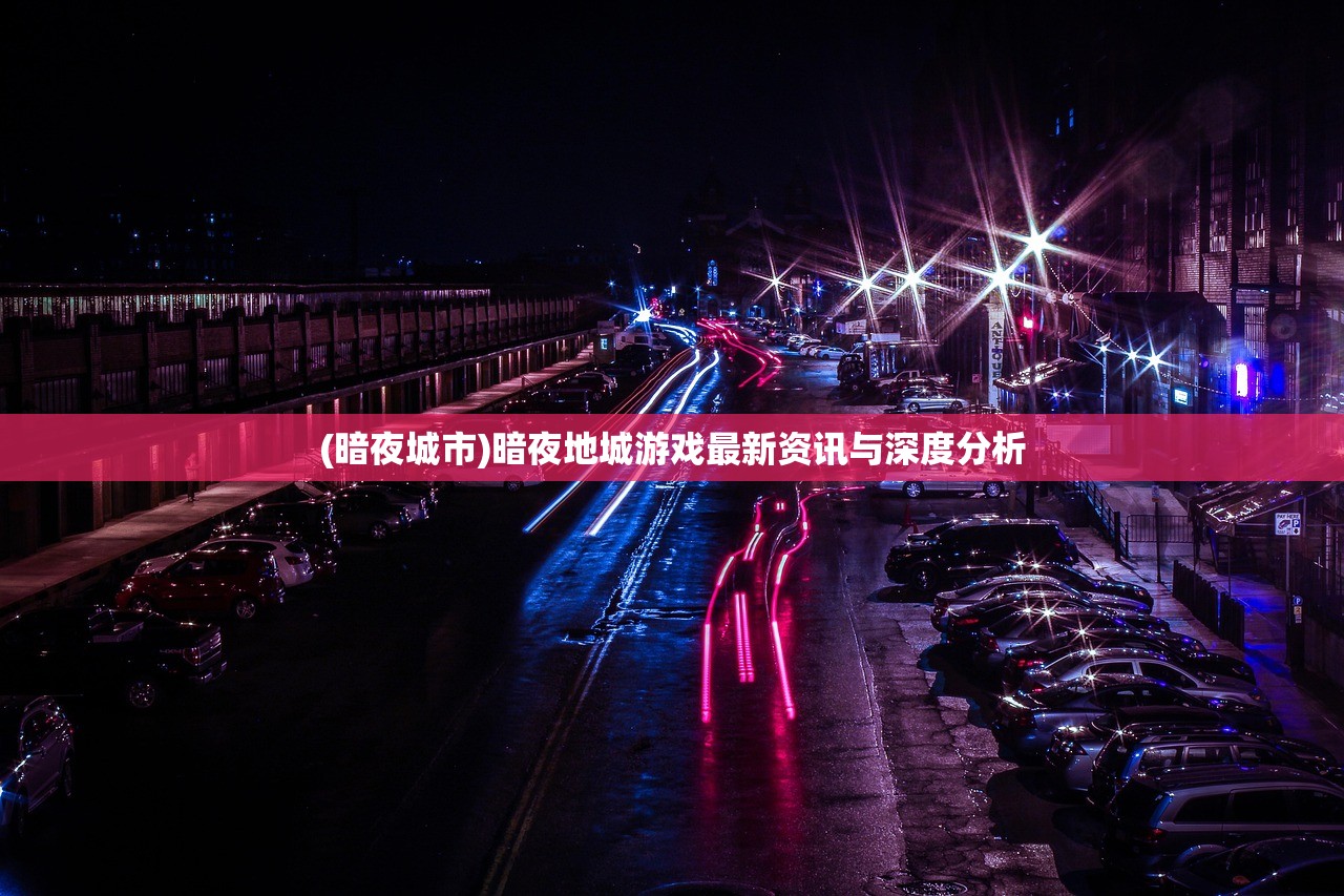 (暗夜城市)暗夜地城游戏最新资讯与深度分析
