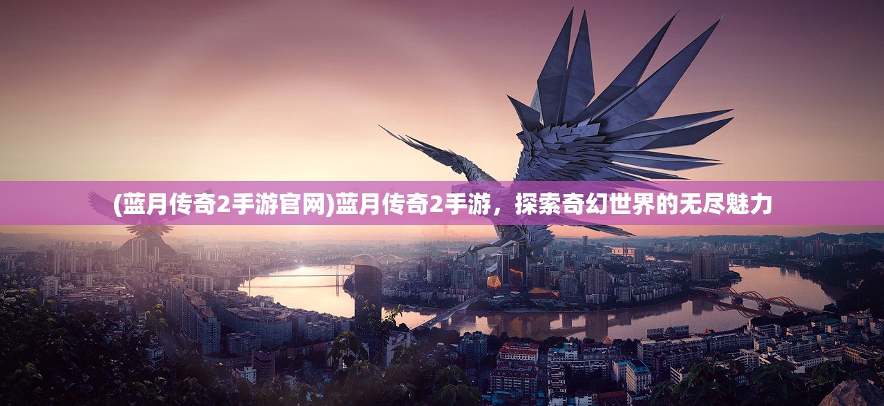 (蓝月传奇2手游官网)蓝月传奇2手游，探索奇幻世界的无尽魅力