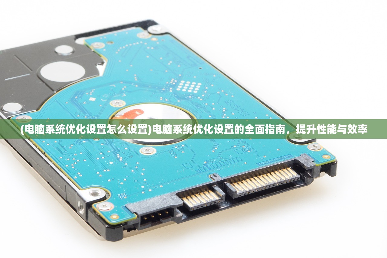 (电脑系统优化设置怎么设置)电脑系统优化设置的全面指南，提升性能与效率
