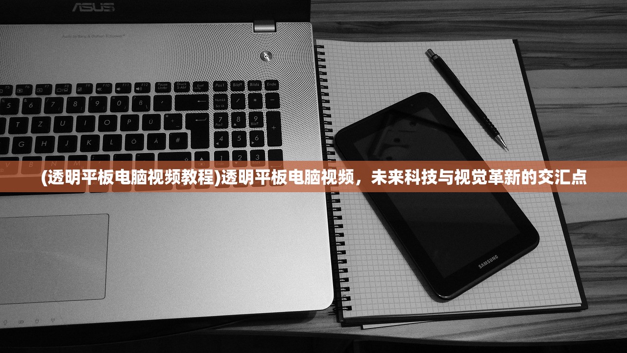 (透明平板电脑视频教程)透明平板电脑视频，未来科技与视觉革新的交汇点