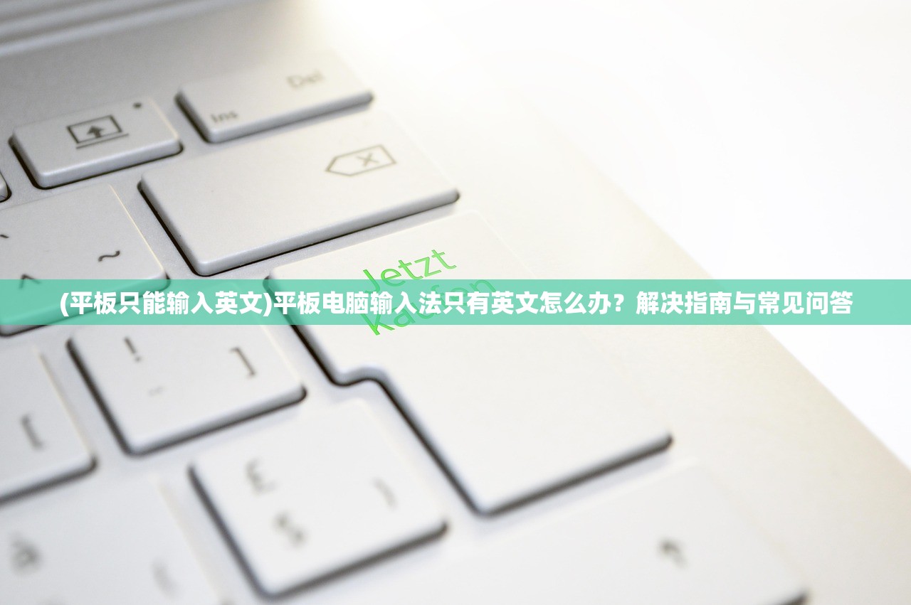 (平板只能输入英文)平板电脑输入法只有英文怎么办？解决指南与常见问答