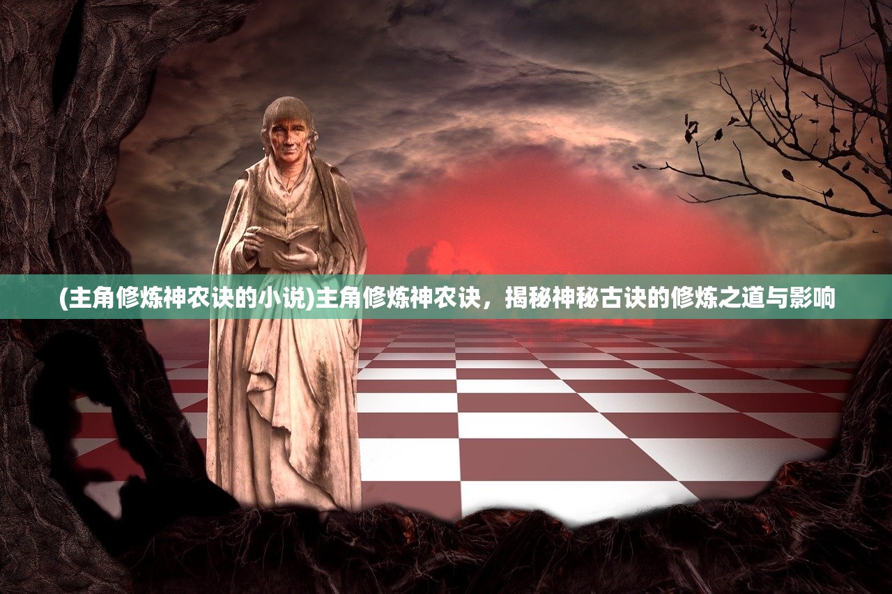 (主角修炼神农诀的小说)主角修炼神农诀，揭秘神秘古诀的修炼之道与影响