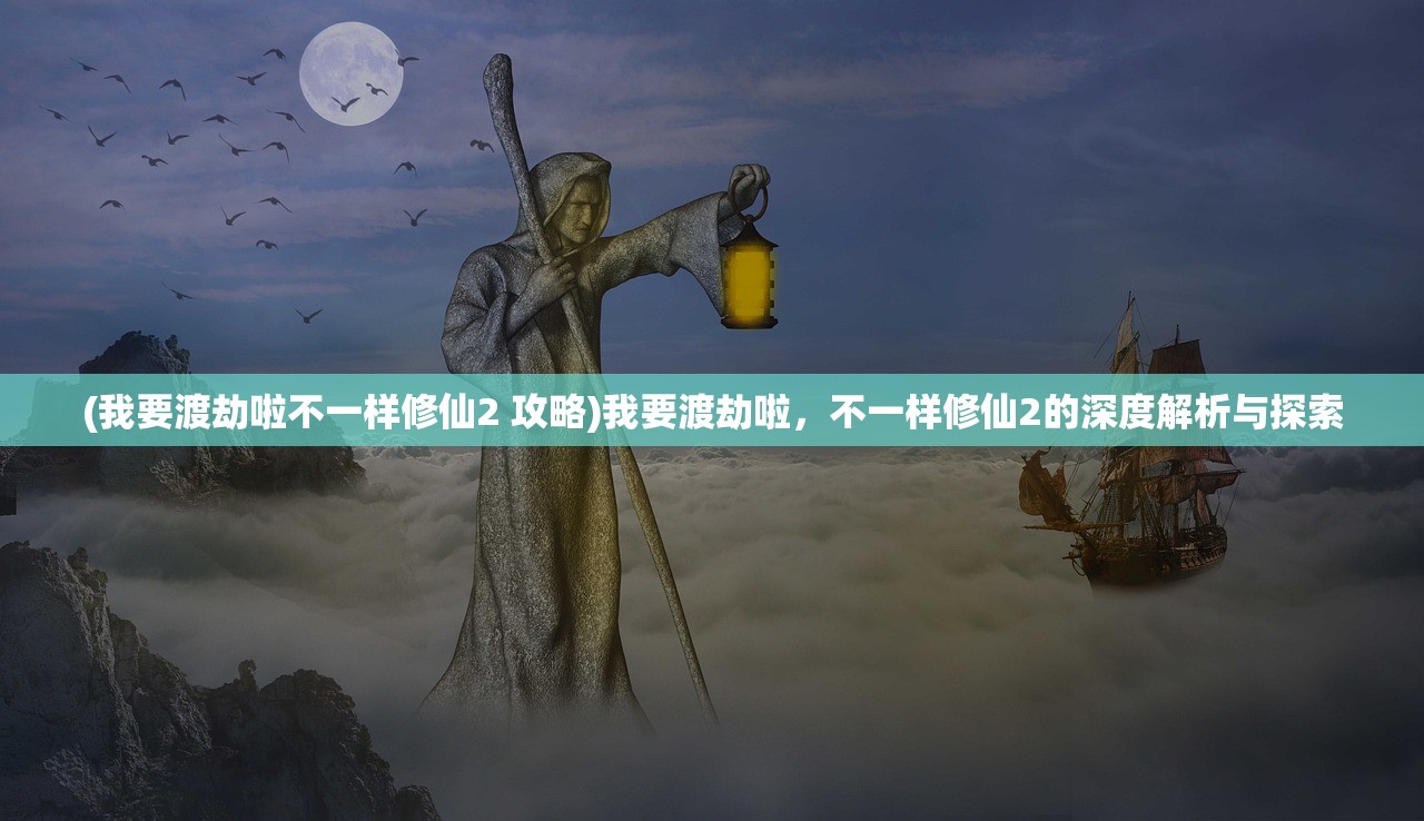 (我要渡劫啦不一样修仙2 攻略)我要渡劫啦，不一样修仙2的深度解析与探索