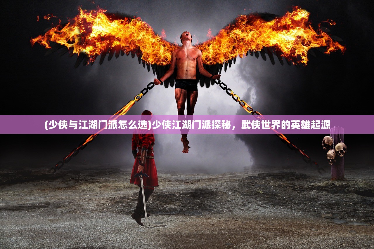 (少侠与江湖门派怎么选)少侠江湖门派探秘，武侠世界的英雄起源