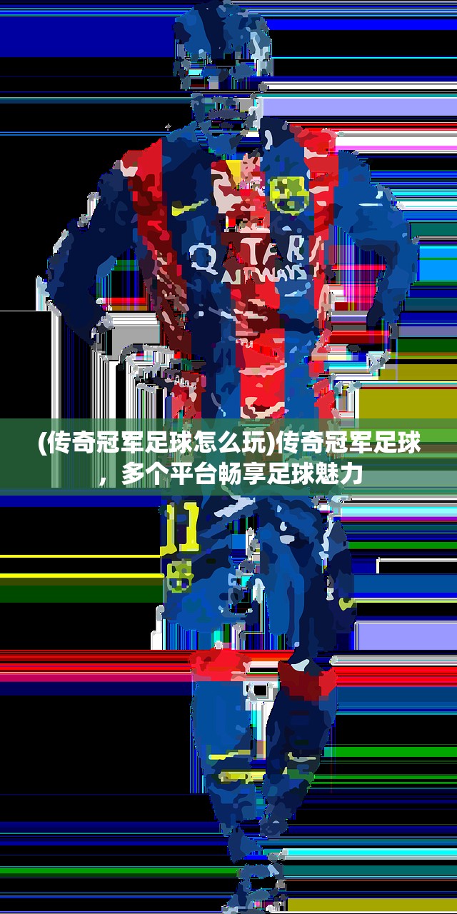 (传奇冠军足球怎么玩)传奇冠军足球，多个平台畅享足球魅力