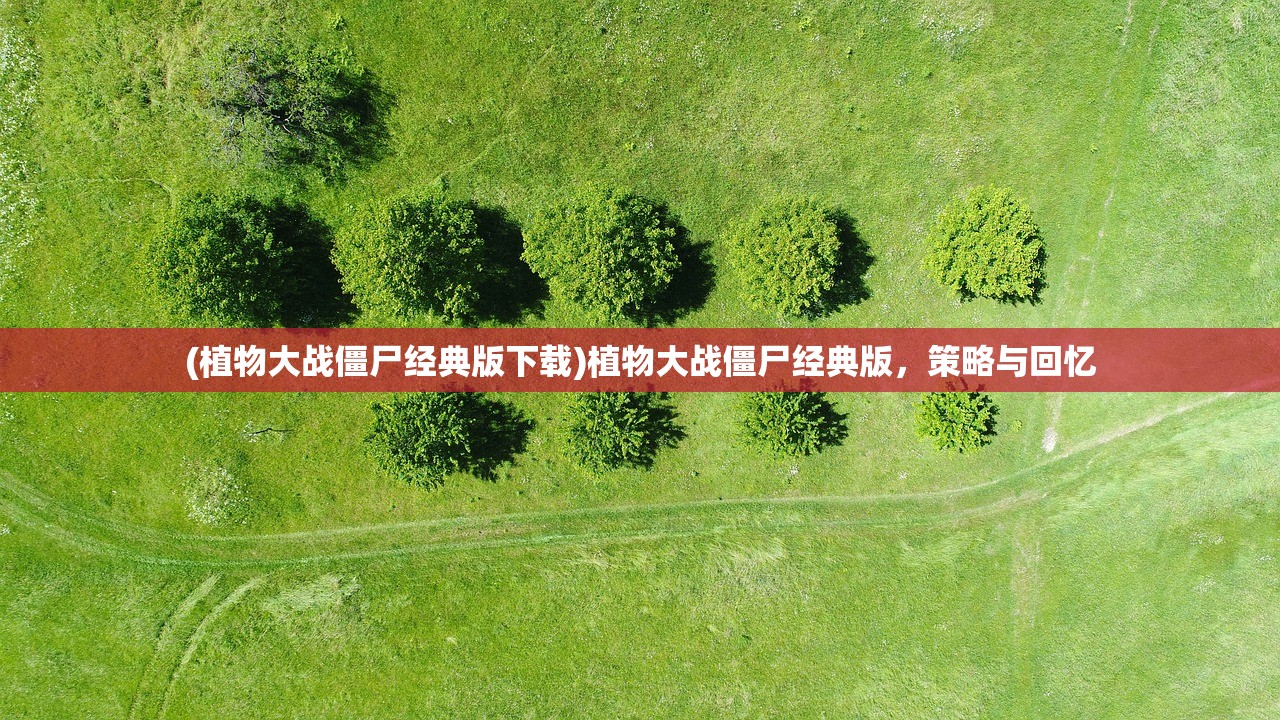 (植物大战僵尸经典版下载)植物大战僵尸经典版，策略与回忆