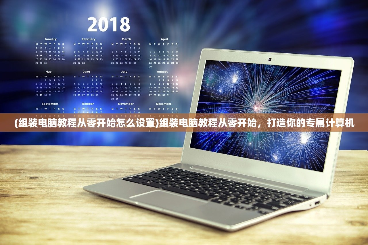 (组装电脑教程从零开始怎么设置)组装电脑教程从零开始，打造你的专属计算机