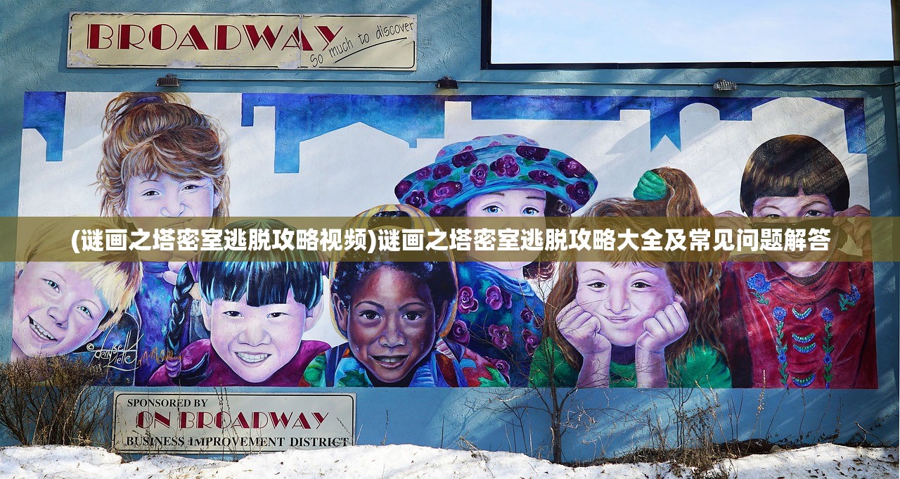 (谜画之塔密室逃脱攻略视频)谜画之塔密室逃脱攻略大全及常见问题解答