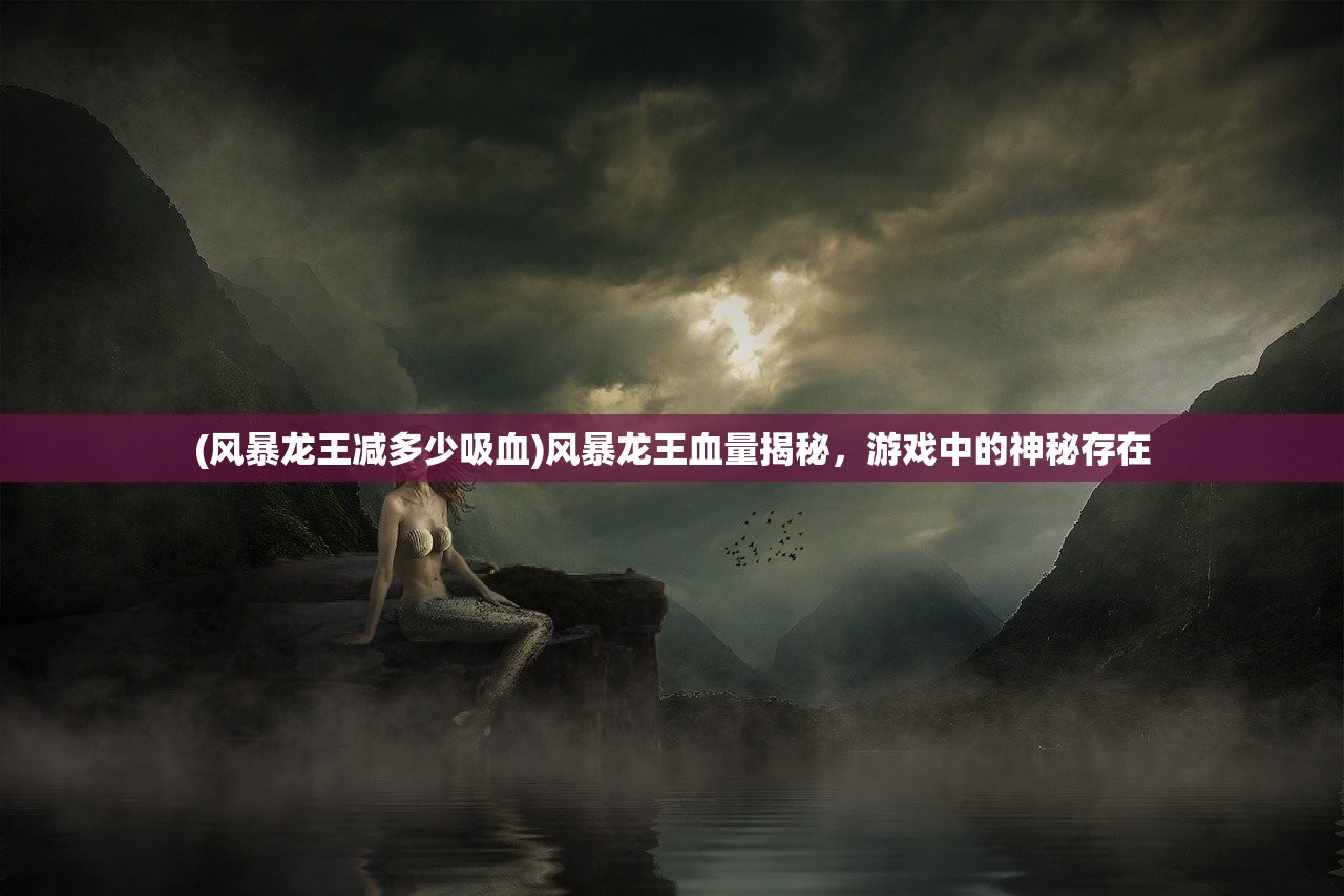 (风暴龙王减多少吸血)风暴龙王血量揭秘，游戏中的神秘存在