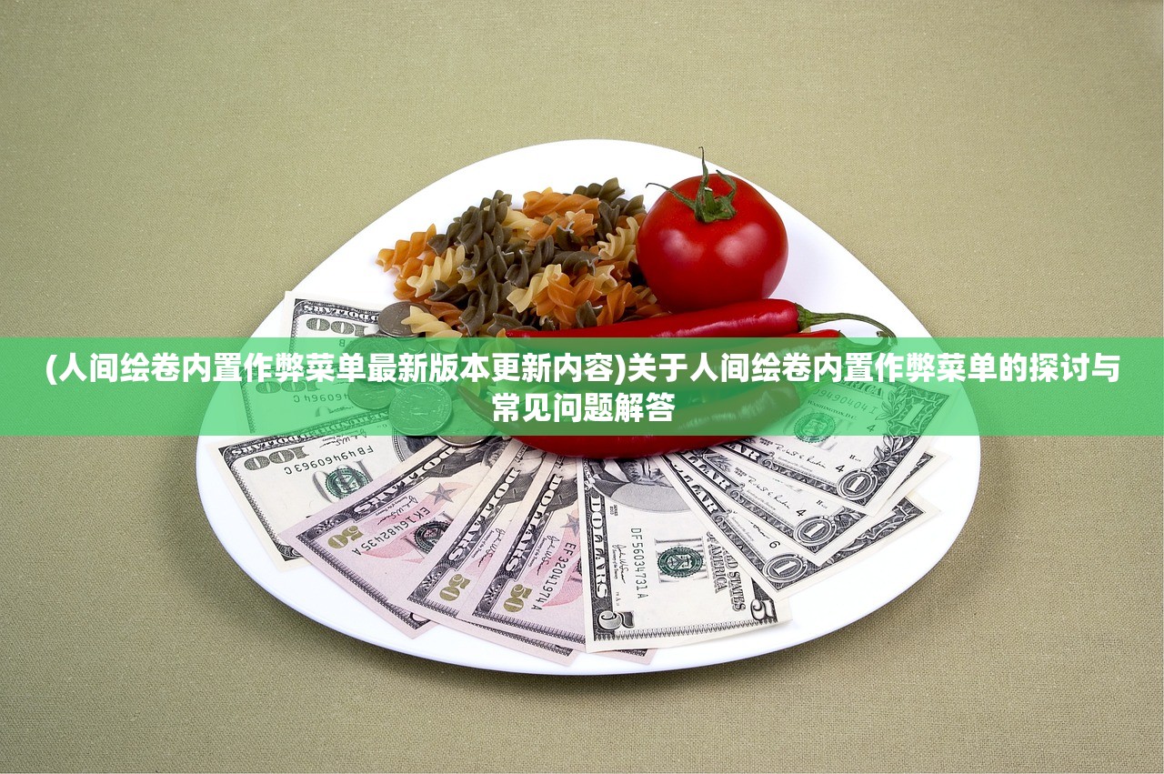 (人间绘卷内置作弊菜单最新版本更新内容)关于人间绘卷内置作弊菜单的探讨与常见问题解答