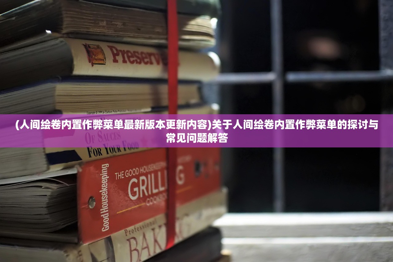 (人间绘卷内置作弊菜单最新版本更新内容)关于人间绘卷内置作弊菜单的探讨与常见问题解答
