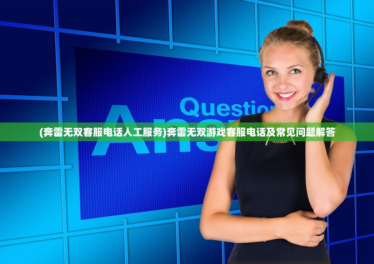(奔雷无双客服电话人工服务)奔雷无双游戏客服电话及常见问题解答