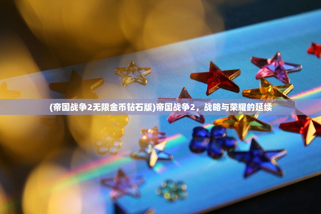 (帝国战争2无限金币钻石版)帝国战争2，战略与荣耀的延续