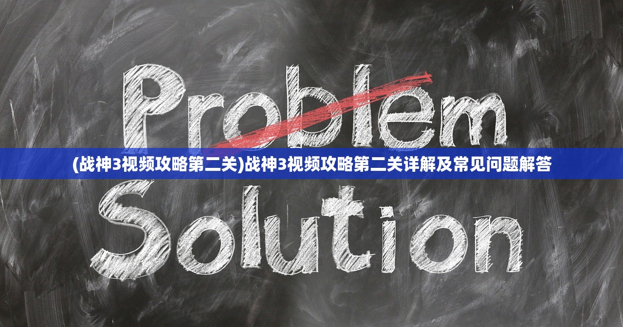 (战神3视频攻略第二关)战神3视频攻略第二关详解及常见问题解答