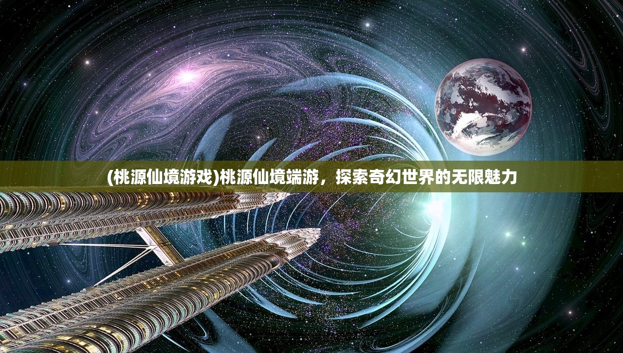 (桃源仙境游戏)桃源仙境端游，探索奇幻世界的无限魅力