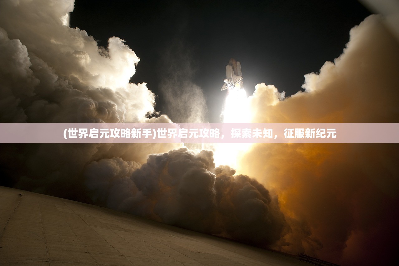 (世界启元攻略新手)世界启元攻略，探索未知，征服新纪元