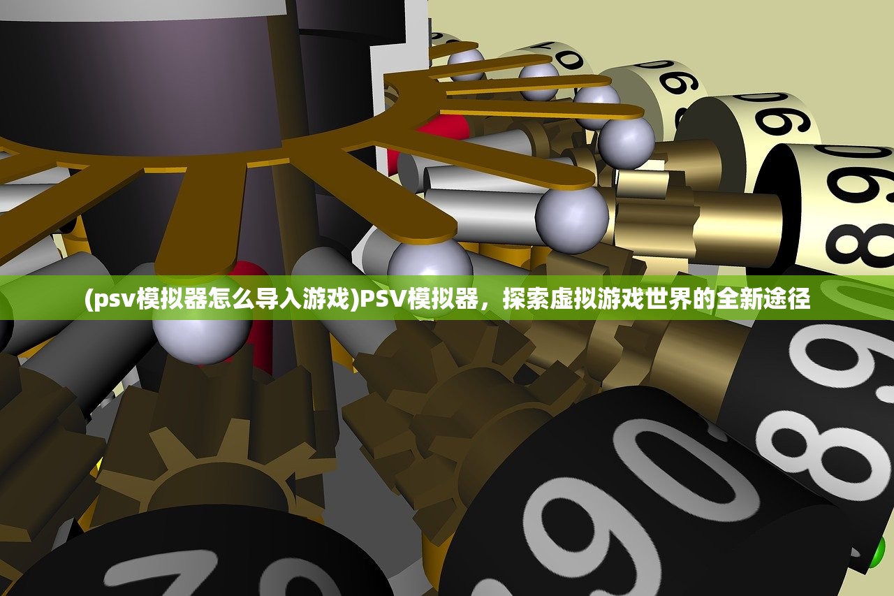 (psv模拟器怎么导入游戏)PSV模拟器，探索虚拟游戏世界的全新途径