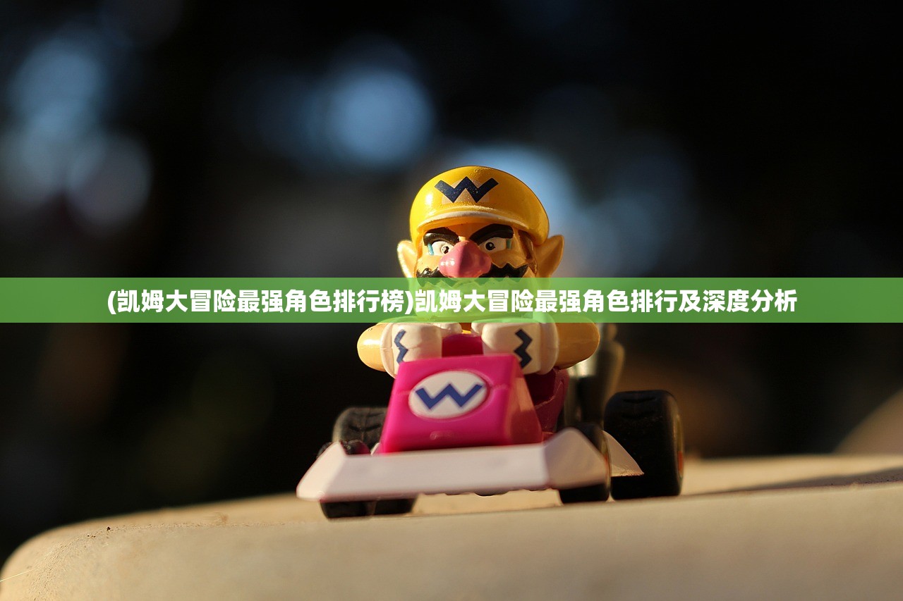 (凯姆大冒险最强角色排行榜)凯姆大冒险最强角色排行及深度分析