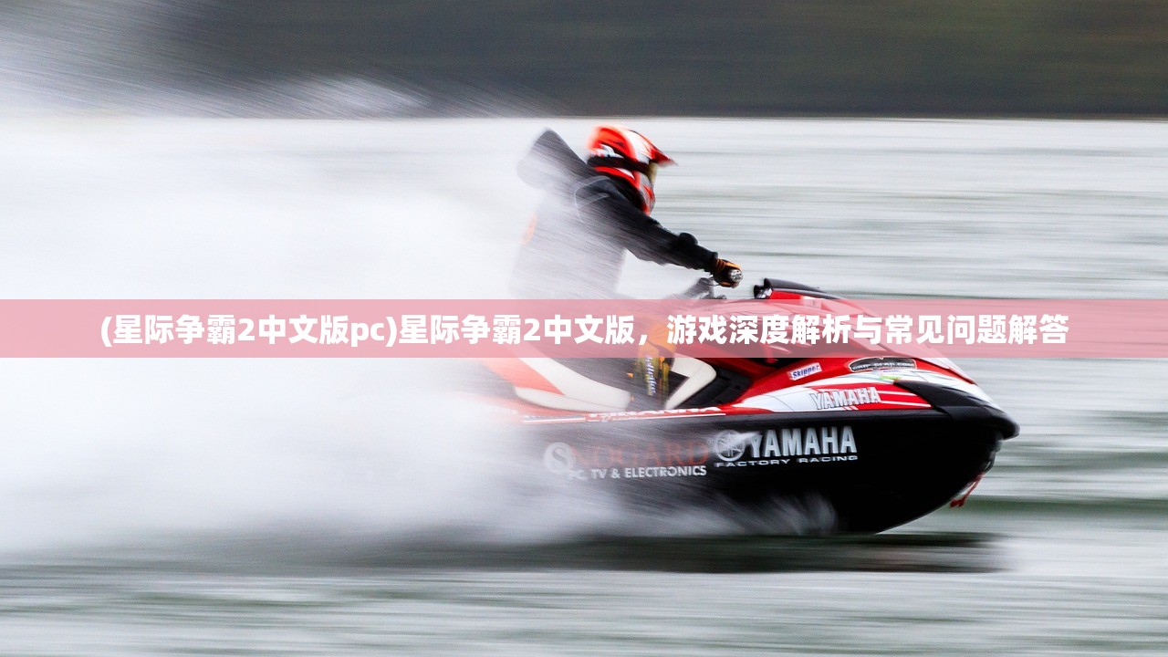 (星际争霸2中文版pc)星际争霸2中文版，游戏深度解析与常见问题解答
