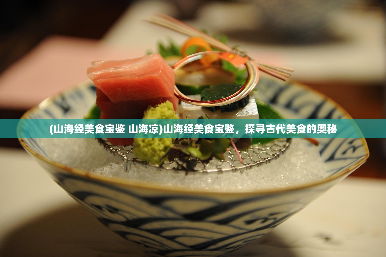 (山海经美食宝鉴 山海凉)山海经美食宝鉴，探寻古代美食的奥秘