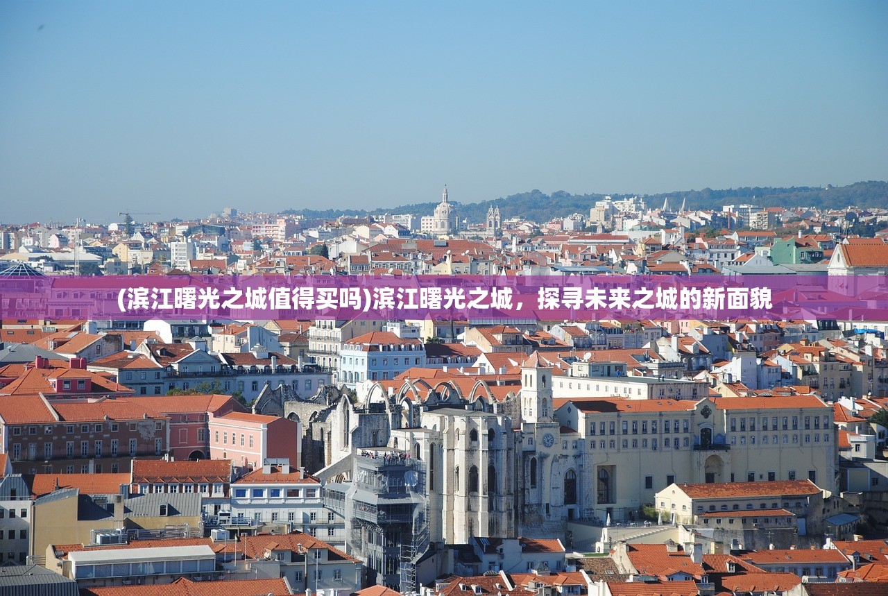 (滨江曙光之城值得买吗)滨江曙光之城，探寻未来之城的新面貌