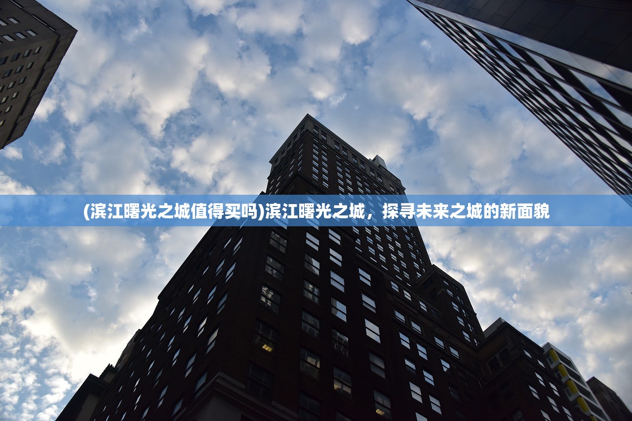 (滨江曙光之城值得买吗)滨江曙光之城，探寻未来之城的新面貌